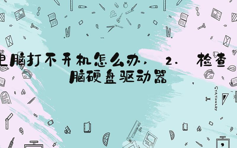 电脑打不开机怎么办  2. 检查电脑硬盘驱动器 